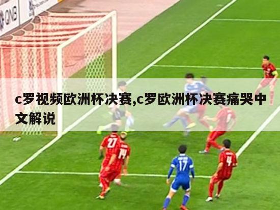 c罗视频欧洲杯决赛,c罗欧洲杯决赛痛哭中文解说